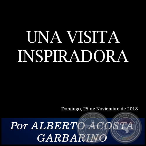 UNA VISITA INSPIRADORA - Por ALBERTO ACOSTA GARBARINO - Domingo, 25 de Noviembre de 2018